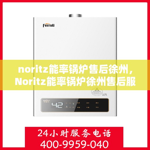 noritz能率锅炉售后徐州，Noritz能率锅炉徐州售后服务中心，专业维修与保养