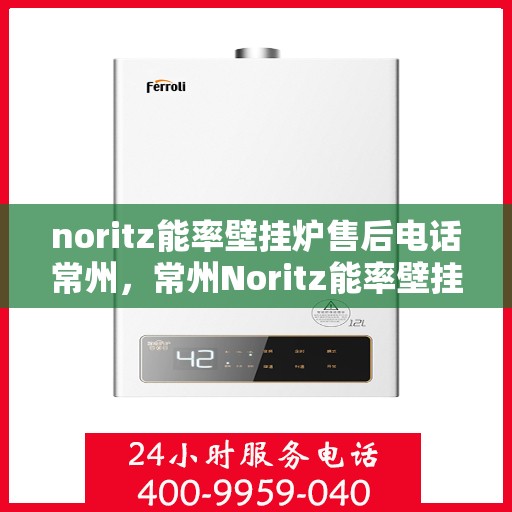 noritz能率壁挂炉售后电话常州，常州Noritz能率壁挂炉售后专业维修服务电话