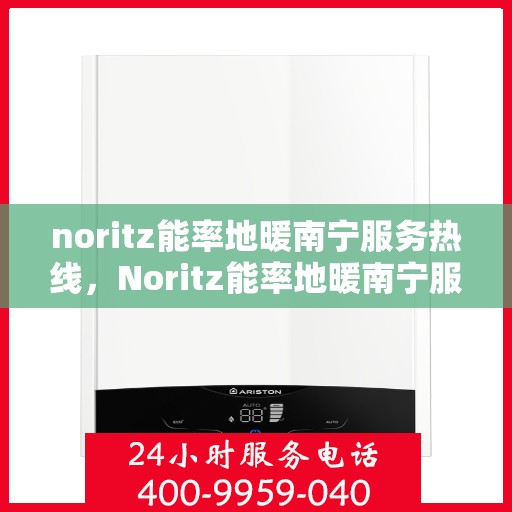 noritz能率地暖南宁服务热线，Noritz能率地暖南宁服务热线，专业品质，温暖您的生活