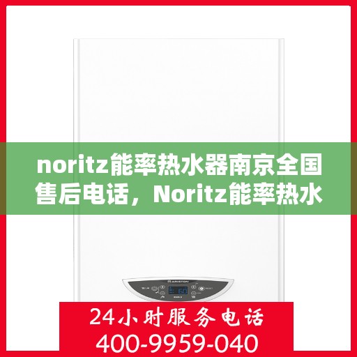 noritz能率热水器南京全国售后电话，Noritz能率热水器南京售后服务热线公布