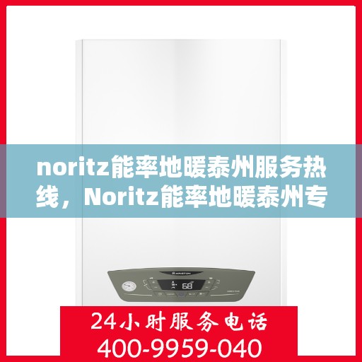 noritz能率地暖泰州服务热线，Noritz能率地暖泰州专业维修服务热线