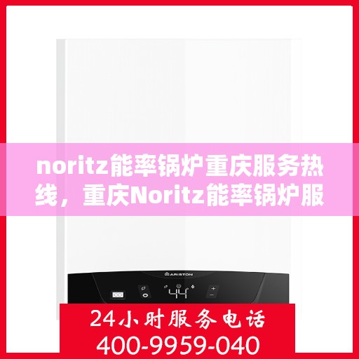 noritz能率锅炉重庆服务热线，重庆Noritz能率锅炉服务热线，专业解决您的锅炉问题