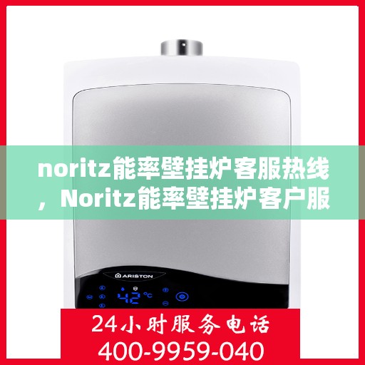 noritz能率壁挂炉客服热线，Noritz能率壁挂炉客户服务热线，专业解答您的疑问，温暖您的家！