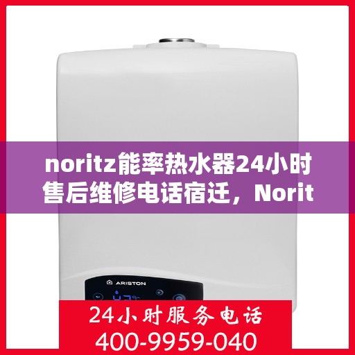 noritz能率热水器24小时售后维修电话宿迁，Noritz能率热水器宿迁售后维修热线全天候服务，专业解决热水器问题