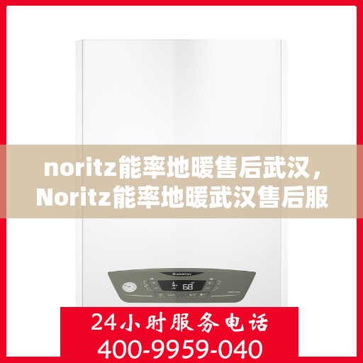 noritz能率地暖售后武汉，Noritz能率地暖武汉售后服务中心，专业团队，贴心服务