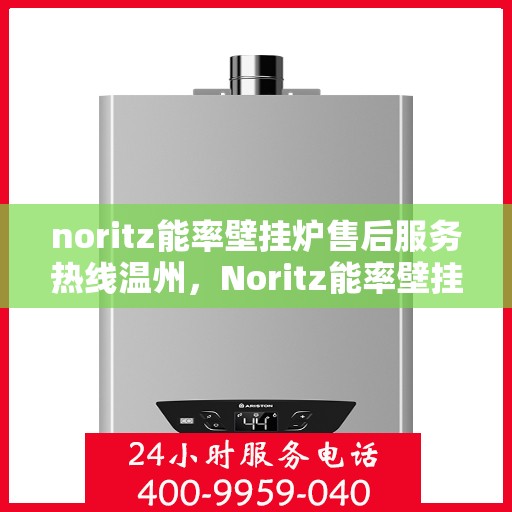 noritz能率壁挂炉售后服务热线温州，Noritz能率壁挂炉温州售后服务热线全攻略