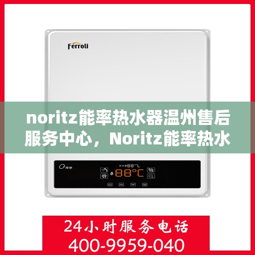 noritz能率热水器温州售后服务中心，Noritz能率热水器温州售后服务中心，专业维修，贴心服务
