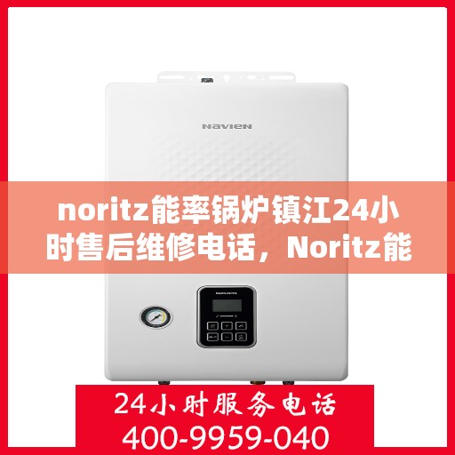 noritz能率锅炉镇江24小时售后维修电话，Noritz能率锅炉镇江全天候售后维修服务热线公布