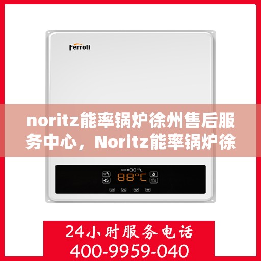 noritz能率锅炉徐州售后服务中心，Noritz能率锅炉徐州售后服务中心，专业维修，高效服务