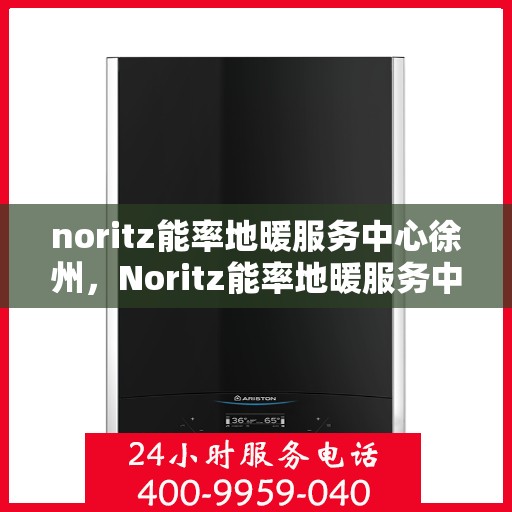 noritz能率地暖服务中心徐州，Noritz能率地暖服务中心徐州，专业品质，温暖您的生活