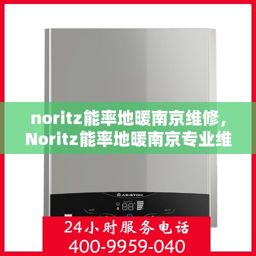 noritz能率地暖南京维修，Noritz能率地暖南京专业维修服务