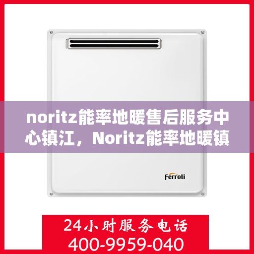 noritz能率地暖售后服务中心镇江，Noritz能率地暖镇江售后服务中心，专业维修，贴心服务