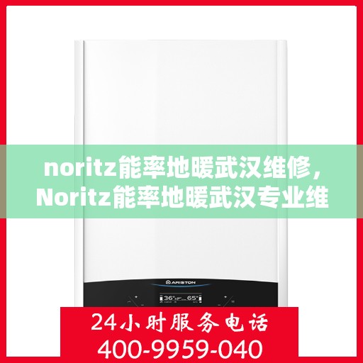 noritz能率地暖武汉维修，Noritz能率地暖武汉专业维修服务