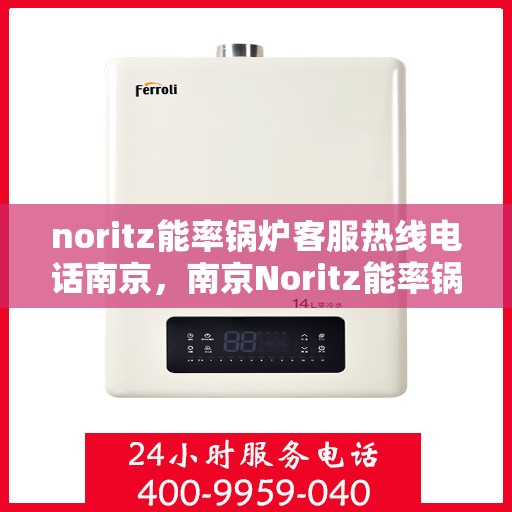noritz能率锅炉客服热线电话南京，南京Noritz能率锅炉客服热线电话全解析