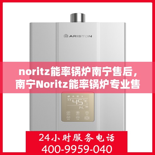 noritz能率锅炉南宁售后，南宁Noritz能率锅炉专业售后服务解析