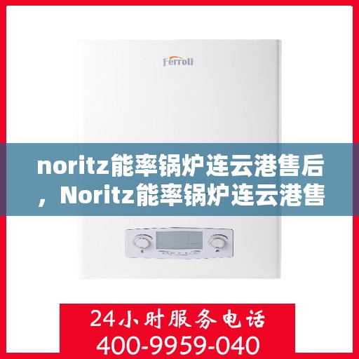 noritz能率锅炉连云港售后，Noritz能率锅炉连云港售后服务详解