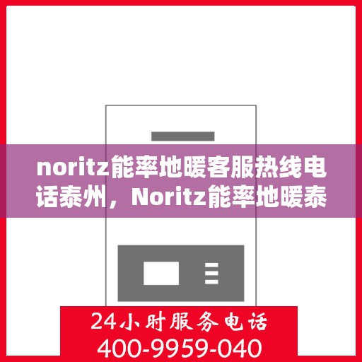 noritz能率地暖客服热线电话泰州，Noritz能率地暖泰州客服热线全攻略