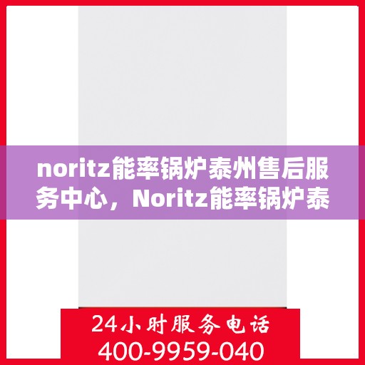 noritz能率锅炉泰州售后服务中心，Noritz能率锅炉泰州售后服务中心，专业维修，高效服务