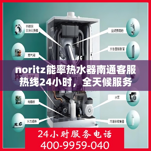 noritz能率热水器南通客服热线24小时，全天候服务，Noritz能率热水器南通客服热线24小时在线为您解答疑问