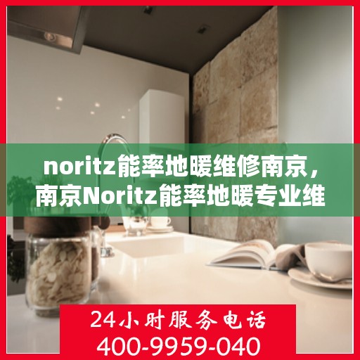 noritz能率地暖维修南京，南京Noritz能率地暖专业维修服务