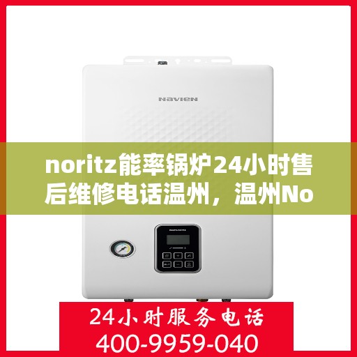 noritz能率锅炉24小时售后维修电话温州，温州Noritz能率锅炉全天候售后维修服务热线公布