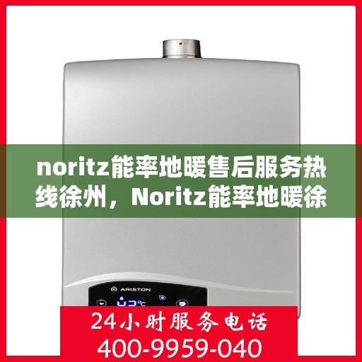 noritz能率地暖售后服务热线徐州，Noritz能率地暖徐州售后服务热线详解