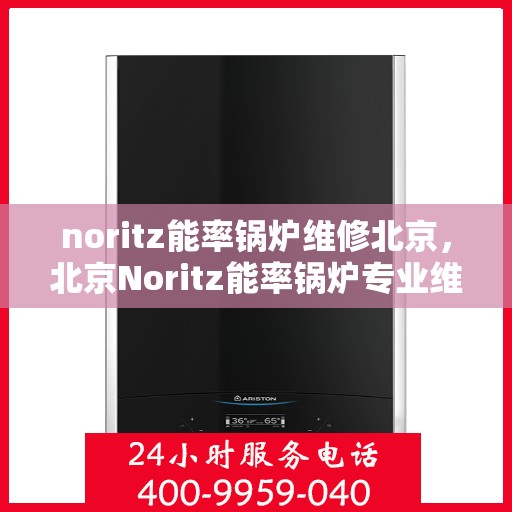 noritz能率锅炉维修北京，北京Noritz能率锅炉专业维修服务