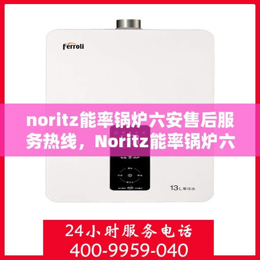 noritz能率锅炉六安售后服务热线，Noritz能率锅炉六安售后服务热线全解析
