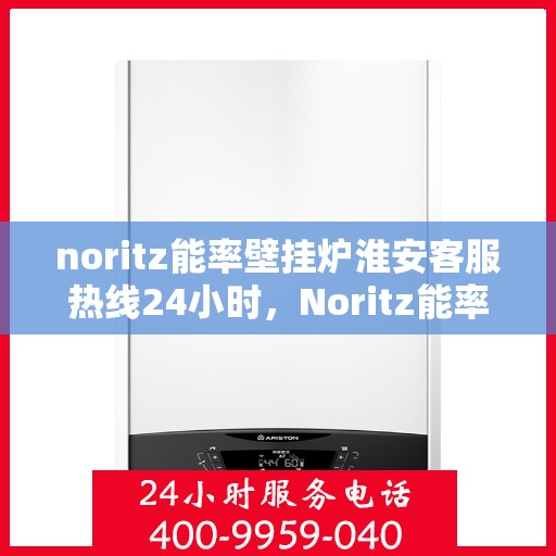 noritz能率壁挂炉淮安客服热线24小时，Noritz能率壁挂炉淮安全天候客服热线，24小时为您服务