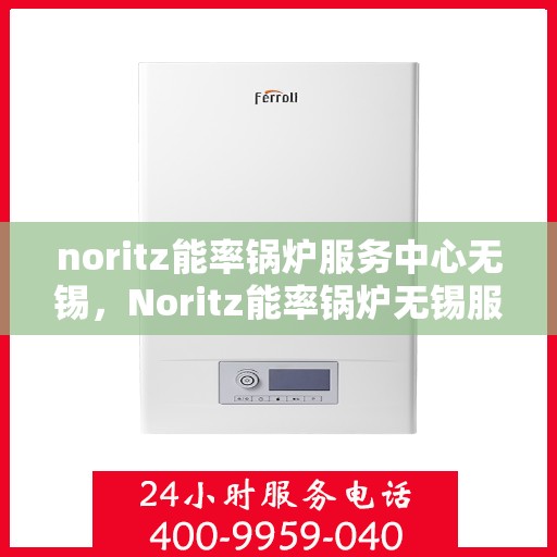 noritz能率锅炉服务中心无锡，Noritz能率锅炉无锡服务中心，专业维护，高效运行