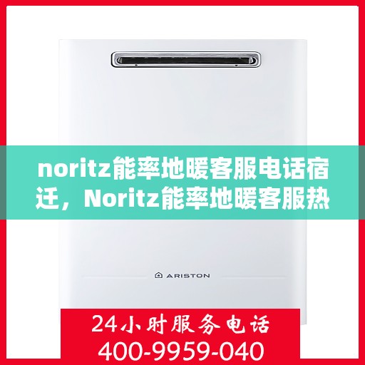 noritz能率地暖客服电话宿迁，Noritz能率地暖客服热线在宿迁，专业解答，温暖您的每一个冬天