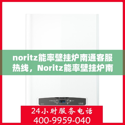 noritz能率壁挂炉南通客服热线，Noritz能率壁挂炉南通客服热线，专业解答，温暖您的生活