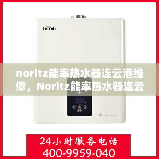 noritz能率热水器连云港维修，Noritz能率热水器连云港专业维修服务