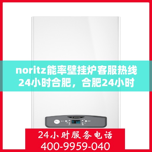 noritz能率壁挂炉客服热线24小时合肥，合肥24小时Noritz能率壁挂炉客服热线，随时为您解答疑问