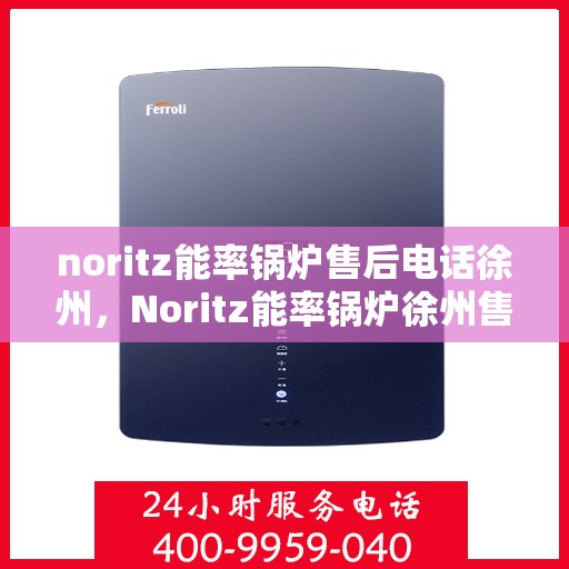 noritz能率锅炉售后电话徐州，Noritz能率锅炉徐州售后电话及服务一览
