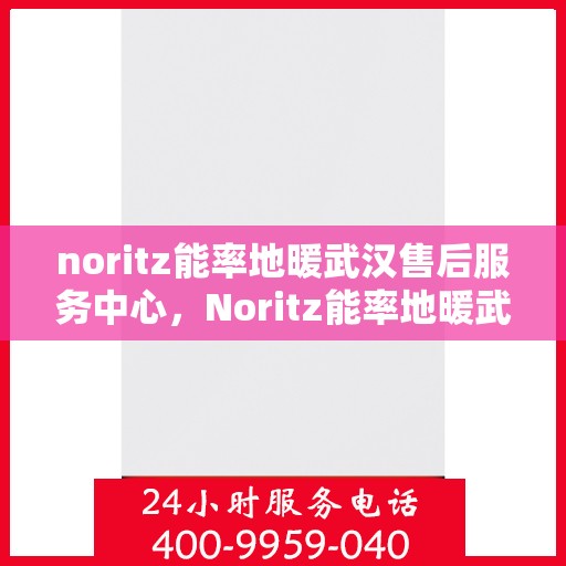 noritz能率地暖武汉售后服务中心，Noritz能率地暖武汉售后中心，专业服务的温暖之地