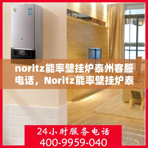 noritz能率壁挂炉泰州客服电话，Noritz能率壁挂炉泰州客服热线及售后支持