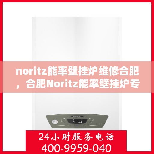 noritz能率壁挂炉维修合肥，合肥Noritz能率壁挂炉专业维修服务