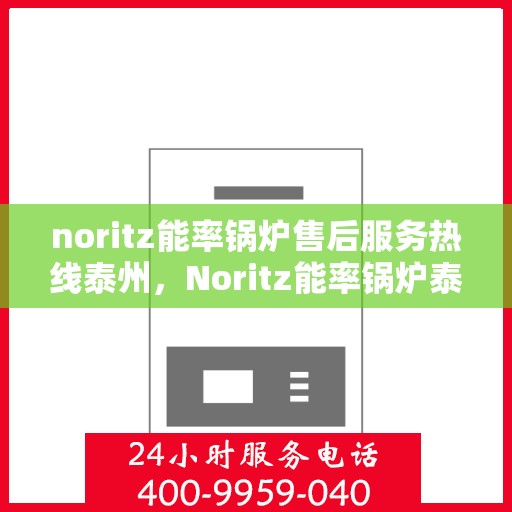 noritz能率锅炉售后服务热线泰州，Noritz能率锅炉泰州售后服务热线全解析