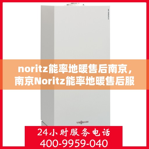 noritz能率地暖售后南京，南京Noritz能率地暖售后服务详解