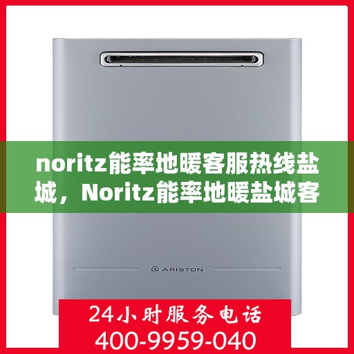 noritz能率地暖客服热线盐城，Noritz能率地暖盐城客服热线全攻略
