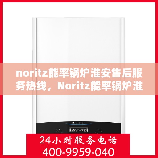 noritz能率锅炉淮安售后服务热线，Noritz能率锅炉淮安售后服务热线全解析