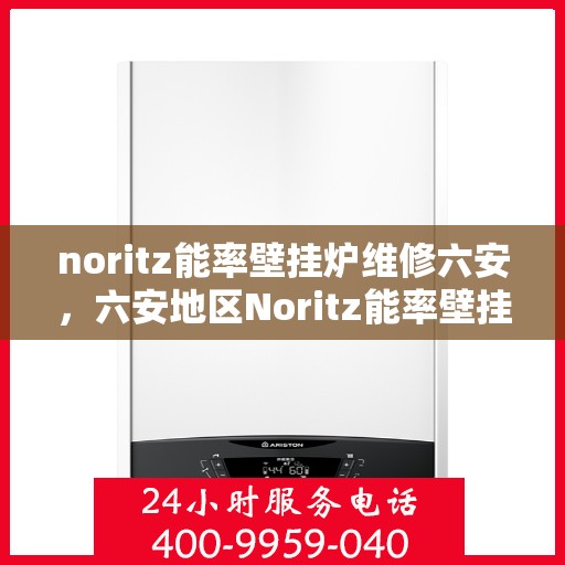 noritz能率壁挂炉维修六安，六安地区Noritz能率壁挂炉故障解析与快速维修指南