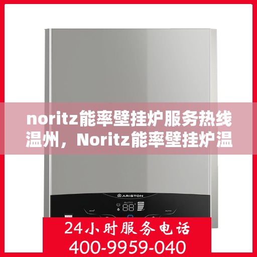 noritz能率壁挂炉服务热线温州，Noritz能率壁挂炉温州服务热线，专业解决您的壁挂炉问题
