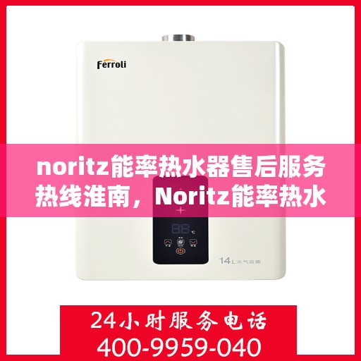 noritz能率热水器售后服务热线淮南，Noritz能率热水器淮南售后服务热线全解析