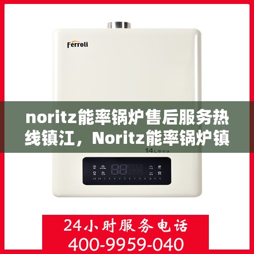 noritz能率锅炉售后服务热线镇江，Noritz能率锅炉镇江售后服务热线及专业维修支持