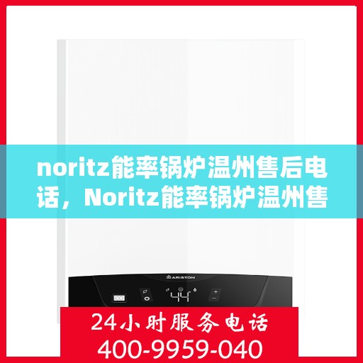 noritz能率锅炉温州售后电话，Noritz能率锅炉温州售后服务中心联系电话及服务一览