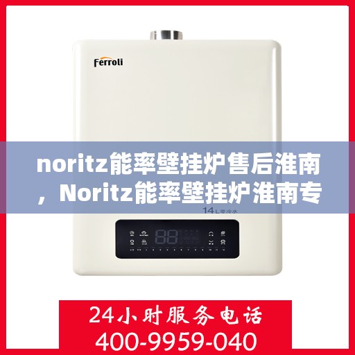 noritz能率壁挂炉售后淮南，Noritz能率壁挂炉淮南专业售后服务