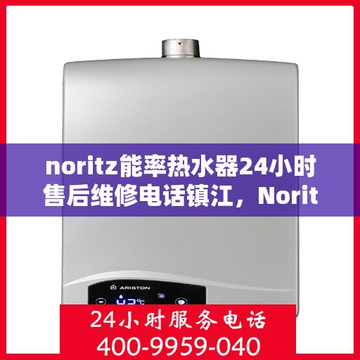 noritz能率热水器24小时售后维修电话镇江，Noritz能率热水器镇江售后维修热线全天候服务，专业解决您的热水器问题！