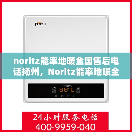 noritz能率地暖全国售后电话扬州，Noritz能率地暖全国售后热线在扬州为您服务